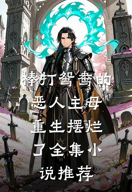 棒打鸳鸯的恶人主母，重生摆烂了全集小说推荐