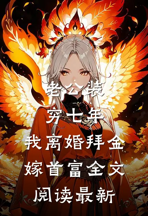 老公装穷七年，我离婚拜金嫁首富全文阅读最新