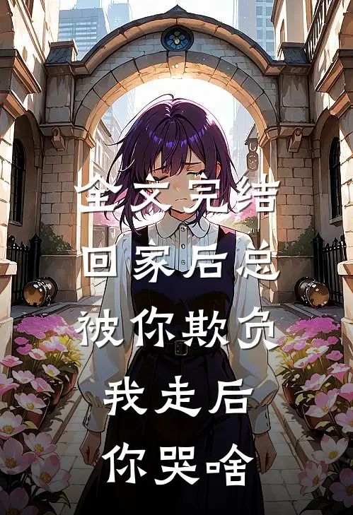 全文完结回家后总被你欺负，我走后你哭啥