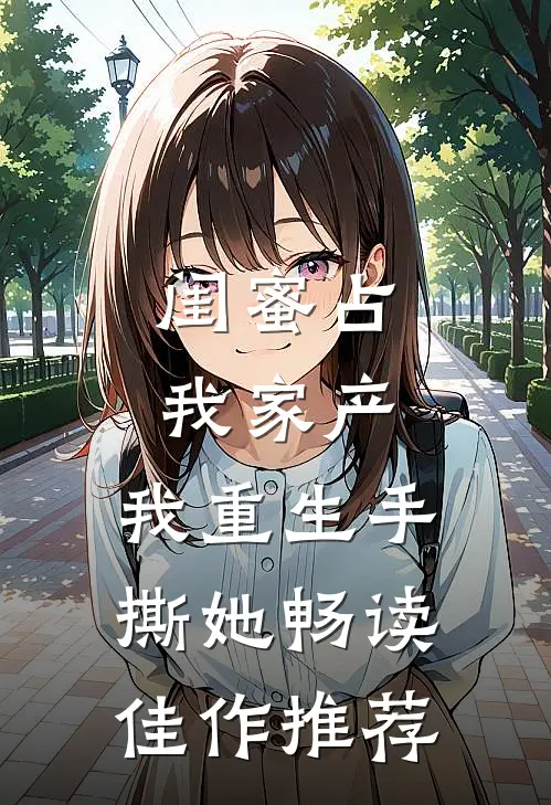 闺蜜占我家产，我重生手撕她畅读佳作推荐