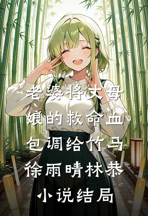老婆将丈母娘的救命血包调给竹马徐雨晴林恭小说结局