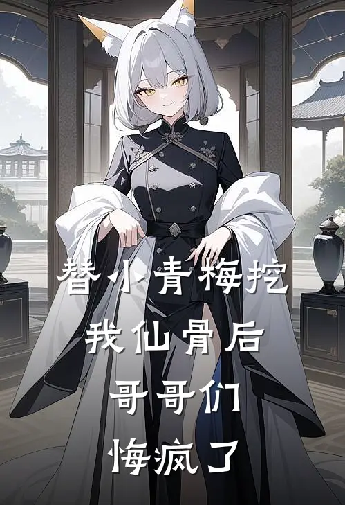 替小青梅挖我仙骨后，哥哥们悔疯了
