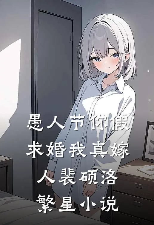 愚人节你假求婚我真嫁人裴硕洛繁星小说