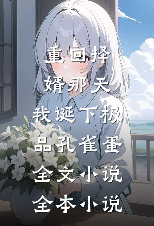 重回择婿那天，我诞下极品孔雀蛋全文小说全本小说