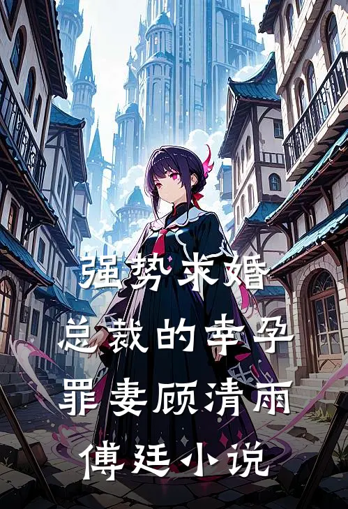 强势求婚，总裁的幸孕罪妻顾清雨傅廷小说