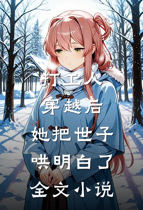 打工人穿越后，她把世子哄明白了全文小说