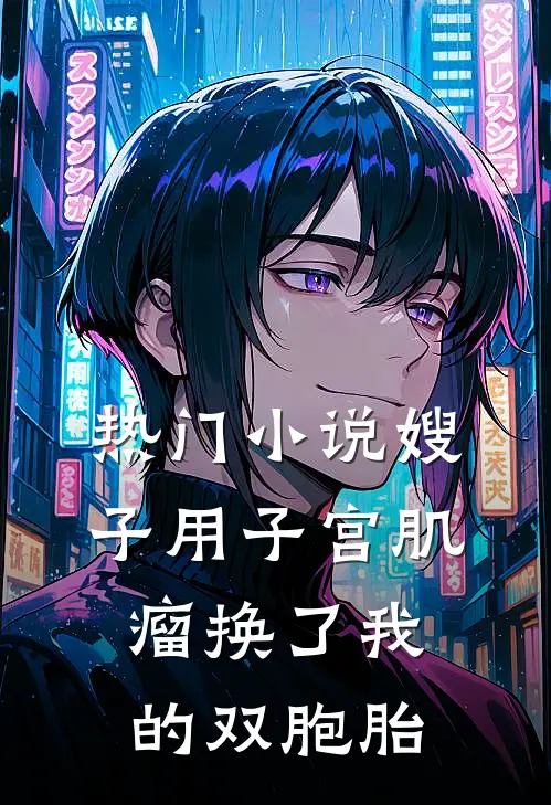 热门小说嫂子用子宫肌瘤换了我的双胞胎