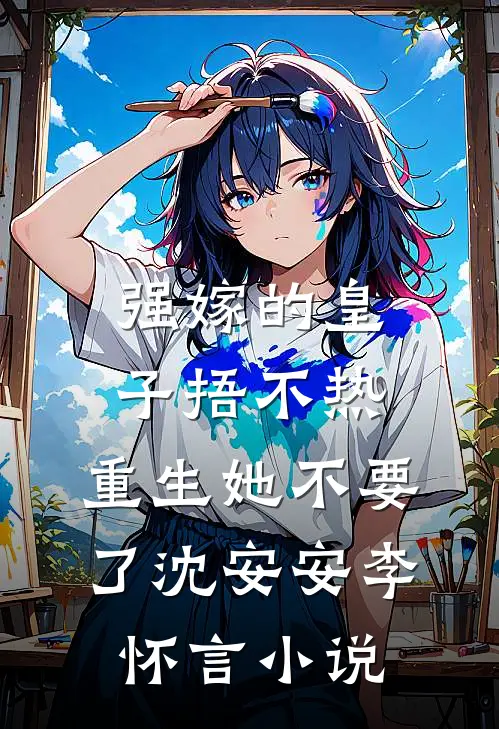 强嫁的皇子捂不热，重生她不要了沈安安李怀言小说