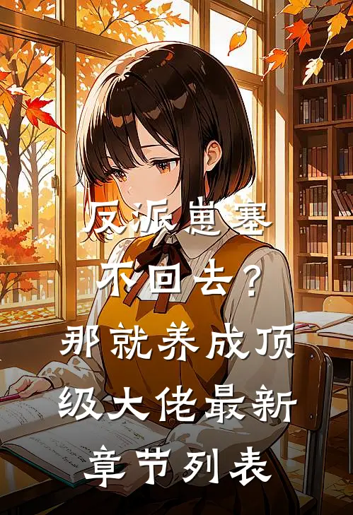 反派崽塞不回去？那就养成顶级大佬最新章节列表