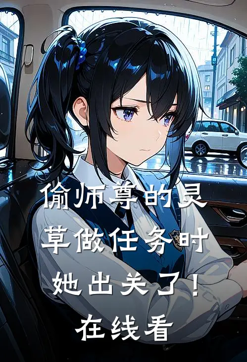 偷师尊的灵草做任务时，她出关了！在线看