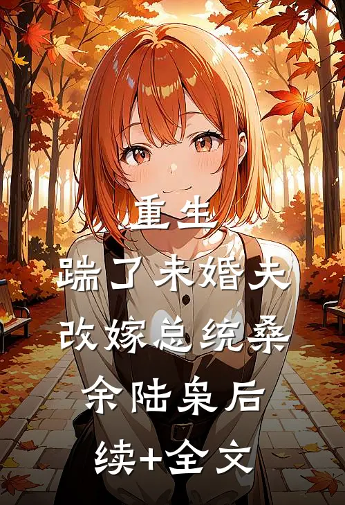 重生：踹了未婚夫，改嫁总统桑余陆枭后续+全文