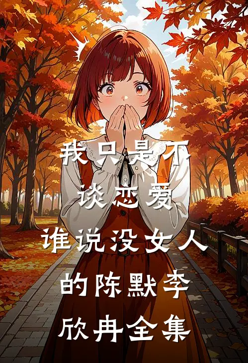 我只是不谈恋爱，谁说没女人的陈默李欣冉 全集