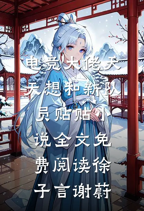 电竞大佬天天想和新队员贴贴小说全文免费阅读徐子言谢蔚