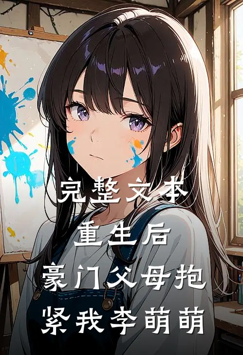完整文本重生后,豪门父母抱紧我李萌萌