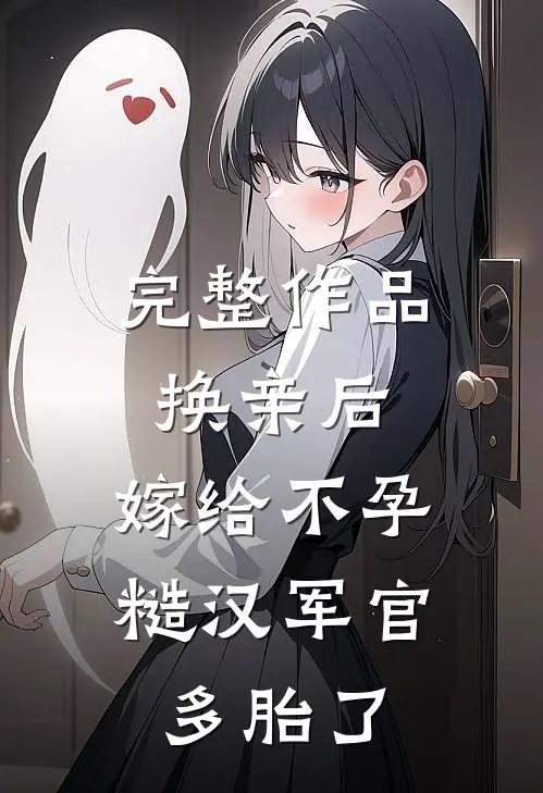 完整作品换亲后，嫁给不孕糙汉军官多胎了