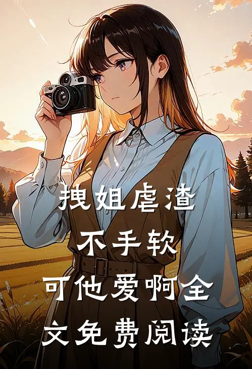 拽姐虐渣不手软，可他爱啊全文免费阅读