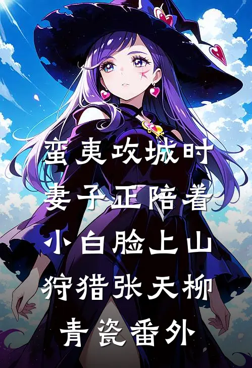 蛮夷攻城时，妻子正陪着小白脸上山狩猎张天柳青瓷番外