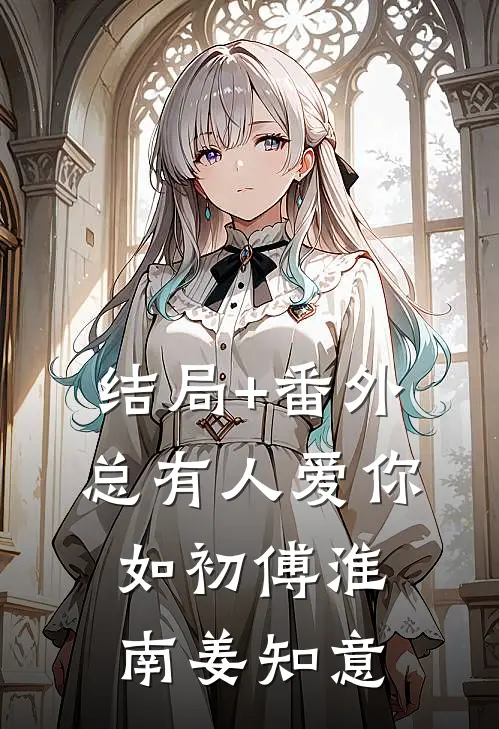 结局+番外总有人爱你如初傅淮南姜知意