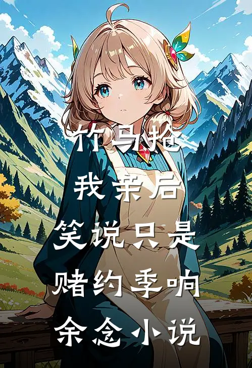 竹马抢我亲后，笑说只是赌约季响余念小说