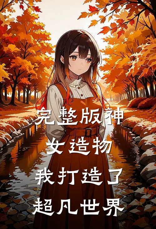 完整版神女造物，我打造了超凡世界
