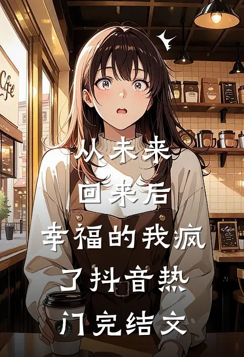 从未来回来后，幸福的我疯了抖音热门完结文