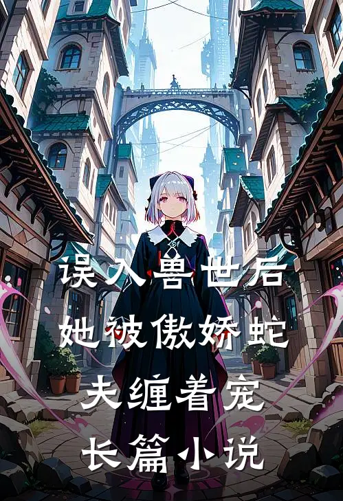 误入兽世后，她被傲娇蛇夫缠着宠长篇小说