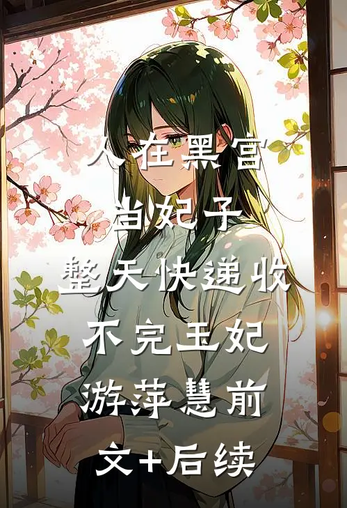 人在黑宫当妃子，整天快递收不完玉妃游萍慧前文+后续