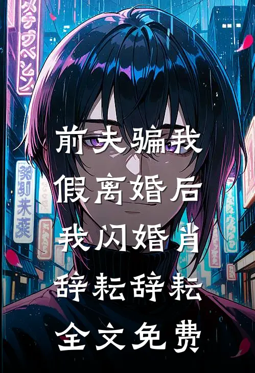 前夫骗我假离婚后，我闪婚肖辞耘辞耘全文免费
