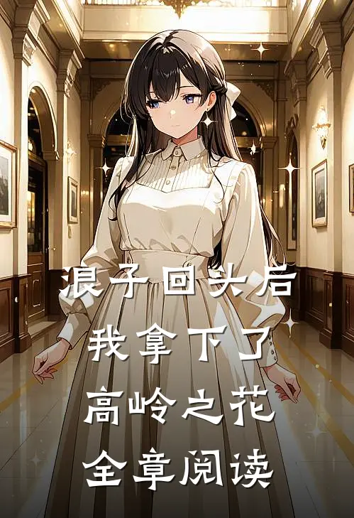 浪子回头后,我拿下了高岭之花全章阅读