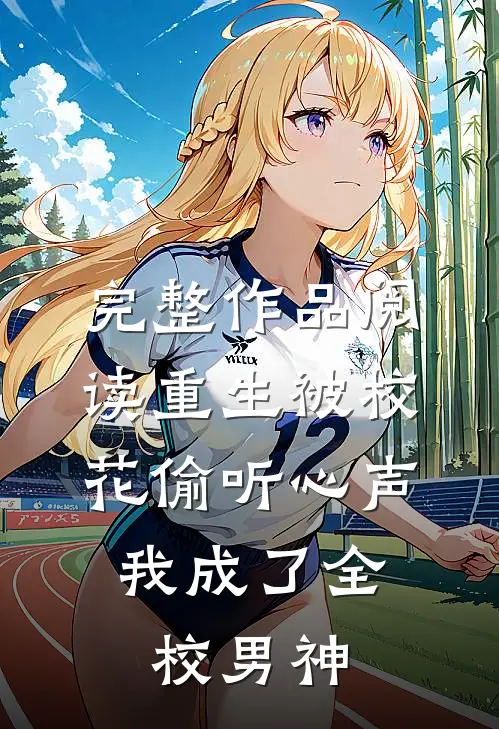 完整作品阅读重生被校花偷听心声，我成了全校男神