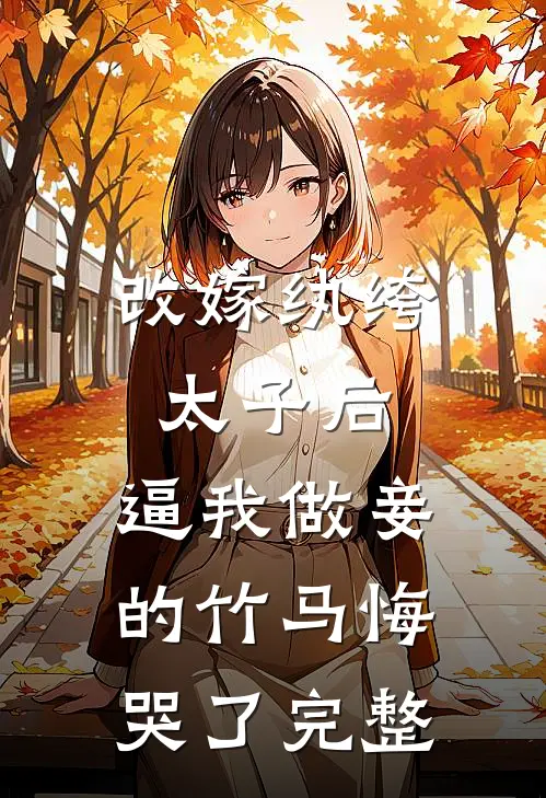 改嫁纨绔太子后，逼我做妾的竹马悔哭了完整