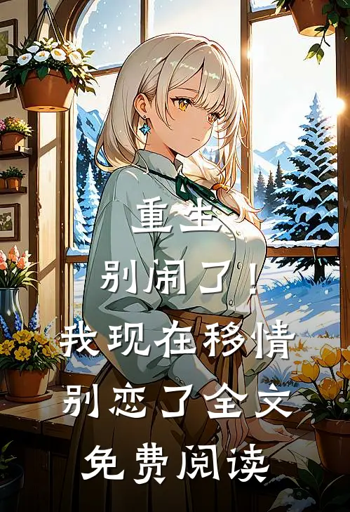 重生：别闹了！我现在移情别恋了全文免费阅读