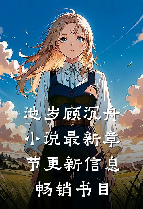 池岁顾沉舟小说最新章节更新信息畅销书目