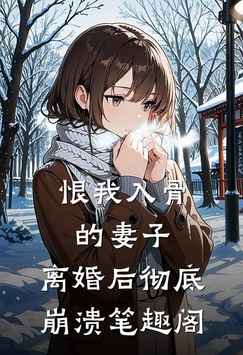 恨我入骨的妻子，离婚后彻底崩溃笔趣阁