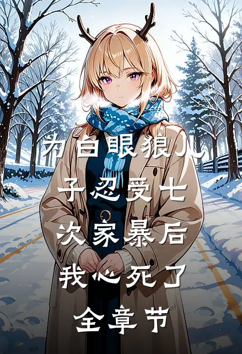 为白眼狼儿子忍受七次家暴后，我心死了全章节