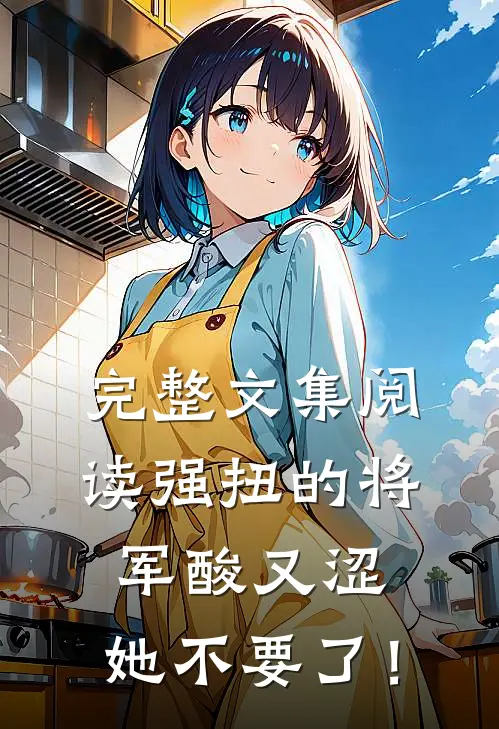 完整文集阅读强扭的将军酸又涩，她不要了！