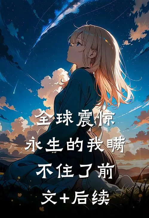全球震惊：永生的我瞒不住了前文+后续