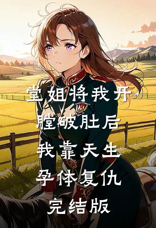 堂姐将我开膛破肚后，我靠天生孕体复仇完结版