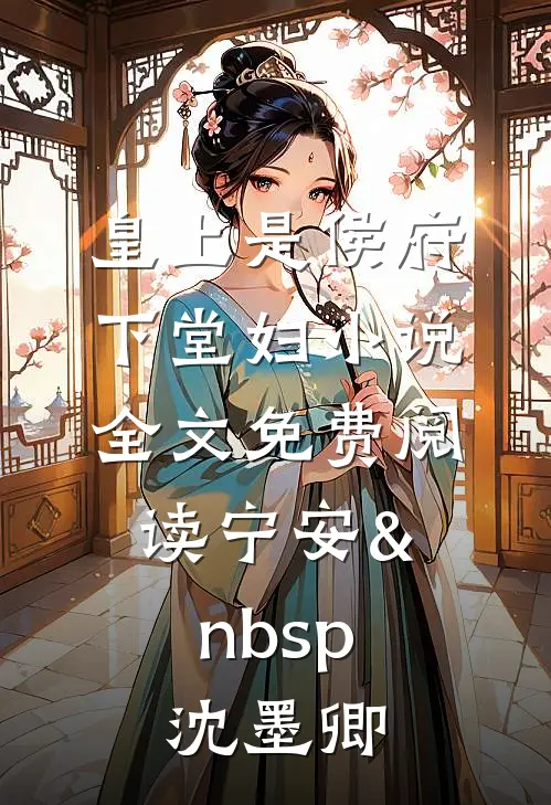 皇上是侯府下堂妇小说全文免费阅读宁安&nbsp; 沈墨卿