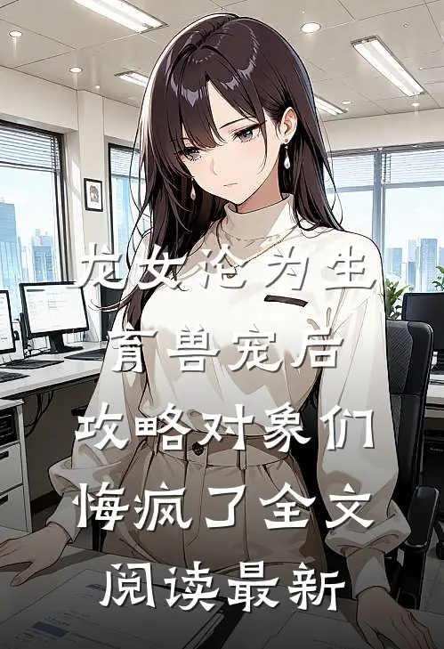 龙女沦为生育兽宠后，攻略对象们悔疯了全文阅读最新