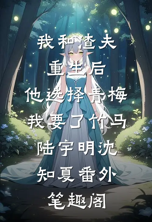 我和渣夫重生后，他选择青梅我要了竹马：陆宇明沈知夏番外笔趣阁