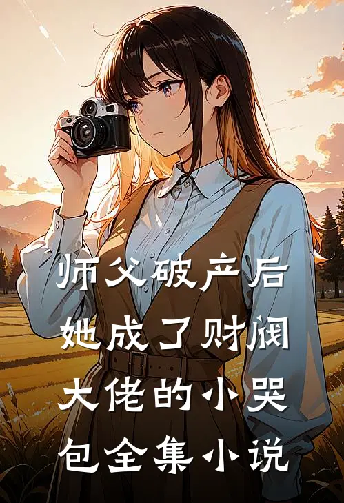 师父破产后，她成了财阀大佬的小哭包全集小说