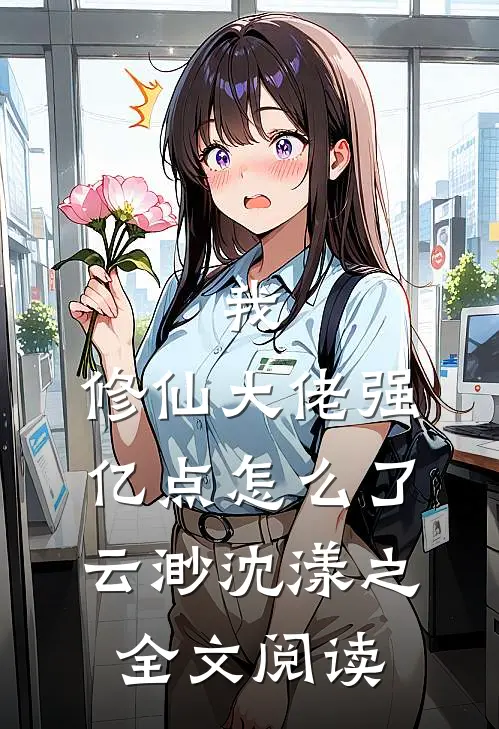 我，修仙大佬强亿点怎么了云渺沈漾之全文阅读