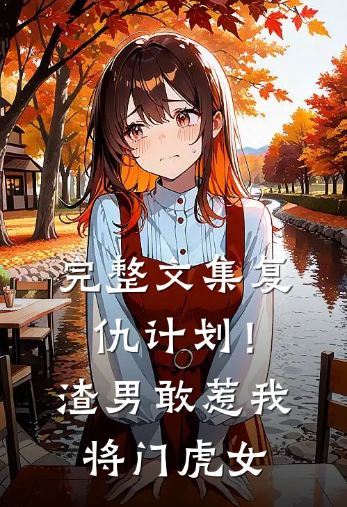 完整文集复仇计划！渣男敢惹我将门虎女