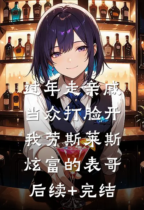 过年走亲戚，当众打脸开我劳斯莱斯炫富的表哥后续+完结