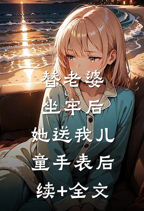 替老婆坐牢后，她送我儿童手表后续+全文