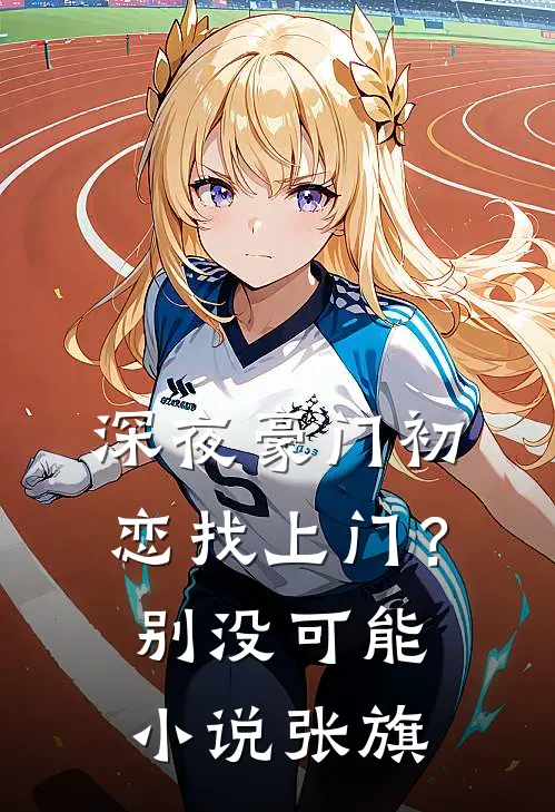 深夜豪门初恋找上门？别，没可能小说张旗