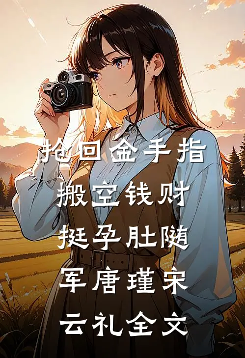 抢回金手指，搬空钱财挺孕肚随军唐瑾宋云礼全文