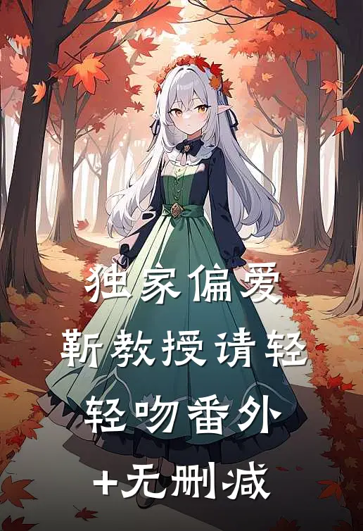 独家偏爱：靳教授请轻轻吻番外+无删减