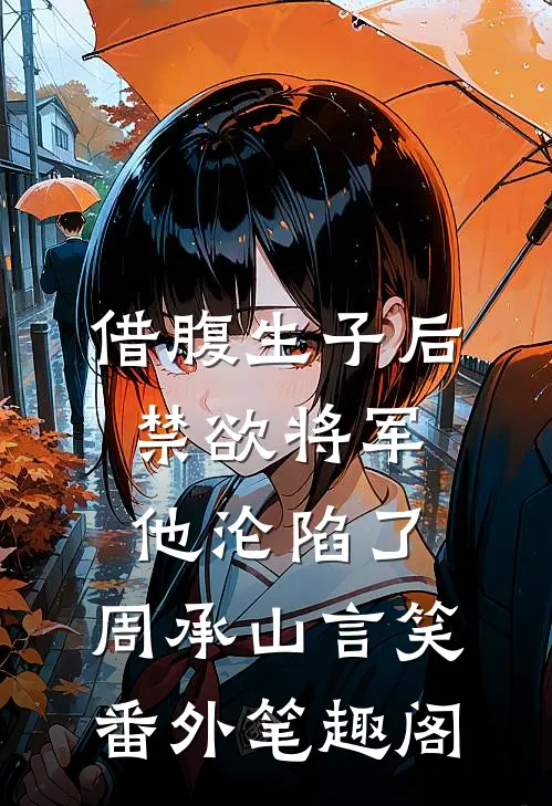 借腹生子后，禁欲将军他沦陷了：周承山言笑番外笔趣阁